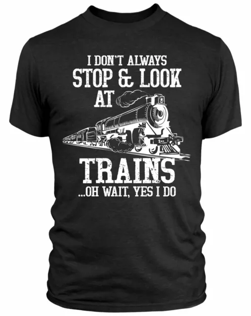 I Dont Always Stop & Look at Trains Oh Wait I Do T Shirt Steam Locomotive Train