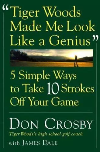 Tiger Woods Made Me Look Like a Genius: Five Simple Ways to Take Ten Strokes...