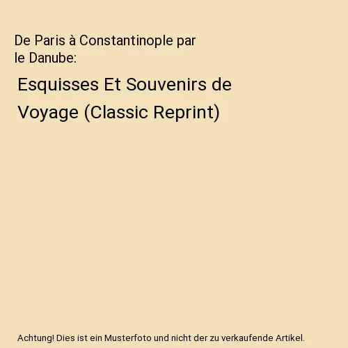 De Paris à Constantinople par le Danube: Esquisses Et Souvenirs de Voyage (Clas