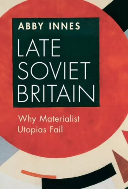 Late Soviet Britain: Why Materialist Utopias Fail by Abby Innes Hardcover Book