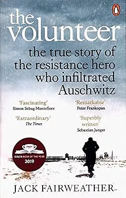 The Volunteer: The True Story of the Resistance Hero who Infiltrated Auschwitz �