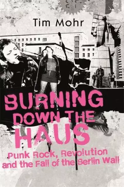 BURNING DOWN THE Haus : Punk Rock, Revolution, and the Fall of the ...