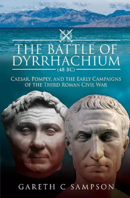 The Battle of Dyrrhachium (48 BC): Caesar, Pompey, and the Early Campaigns of th