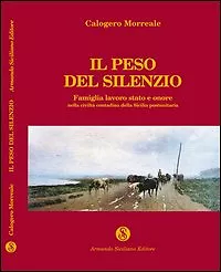 Il peso del silenzio. Famiglia, lavoro, stato e onore nella civiltà contadina...