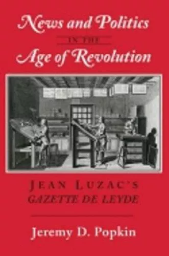 News and Politics in the Age of Revolution: Jean Luzac's "gazette de Leyde"
