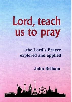 LORD, TEACH US to Pray: The Lords Prayer Explored And Applied, Belham ...