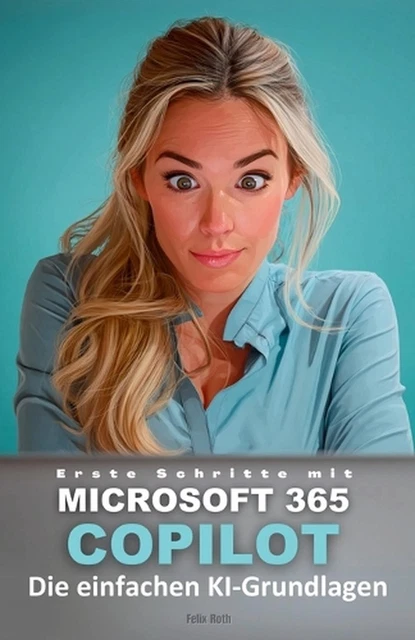 ERSTE SCHRITTE MIT Microsoft 365 Copilot: Die einfachen KI-Grundlagen ...