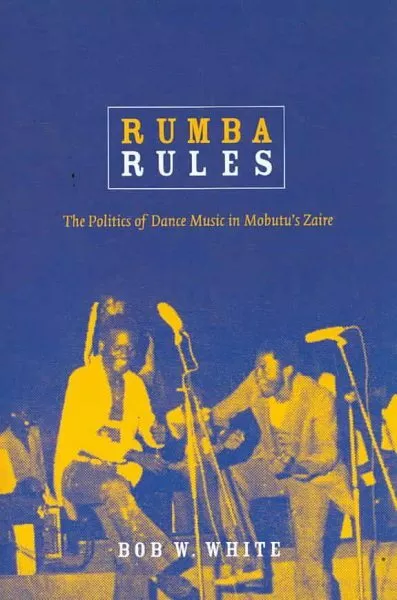 Rumba Rules : The Politics of Dance Music in Mobutu's Zaire, Paperback by Whi...