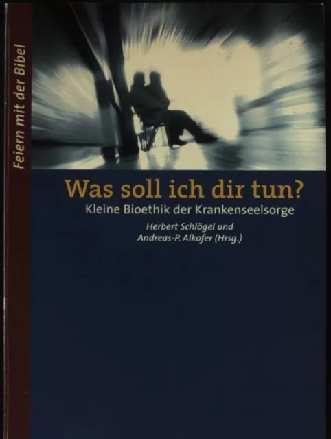 Was soll ich dir tun? : kleine Bioethik für die Krankenseelsorge. Feiern 1860715