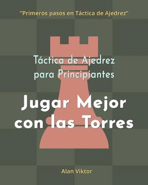 Tactica De Ajedrez Para Principiantes, Jugar Mejor Con Las Torres: 500 problemas