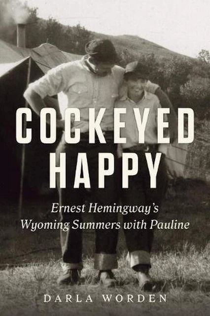 Cockeyed Happy: Ernest Hemingway's Wyoming Summers with Pauline by Darla Worden
