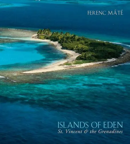 ISLANDS OF EDEN: ST.VINCENT AND THE GRENADINES By Ferenc Mate ...