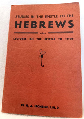 Studies in the Epistle to the Hebrews and the Epistle to Titus by H. A Ironside