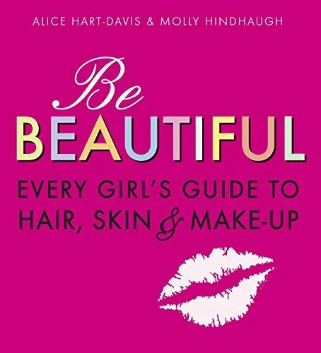 Be Beautiful: Every Girl's Gui by Hindhaugh, Alice Hart-Davis & Molly 1406318310