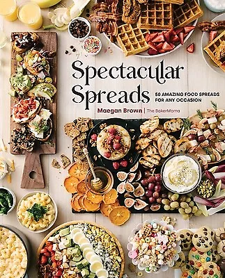 Spectacular Spreads: 50 Amazing Food Spreads for Any Occasion Brown, Maegan