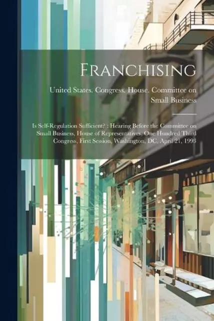 Franchising: Is Self-regulation Sufficient?: Hearing Before the Committee on Sma