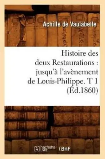 Histoire Des Deux Restaurations: Jusqu'? L'av?Nement De Louis-Philippe  T 1...