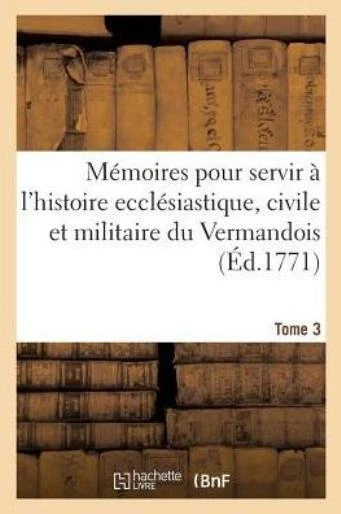 M?Moires Pour Servir ? L'histoire Eccl?Siastique, Civile Et Militaire De La...