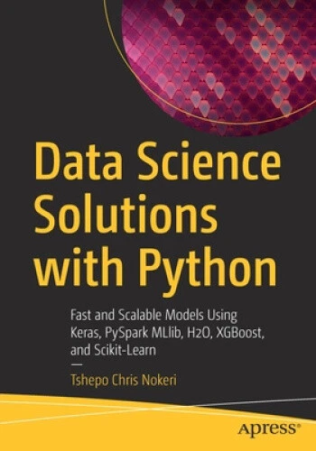 DATA SCIENCE SOLUTIONS with Python: Fast and Scalable Models Using ...