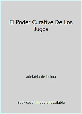 El Poder Curative De Los Jugos by Adelaida de la Rua