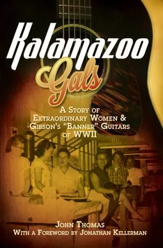 Kalamazoo Gals : A Story of Extraordinary Women & GIbson's Banner Guitars Kalamazoo Gals : A Story of Extraordinary Women & GIbson's Banner Guitars