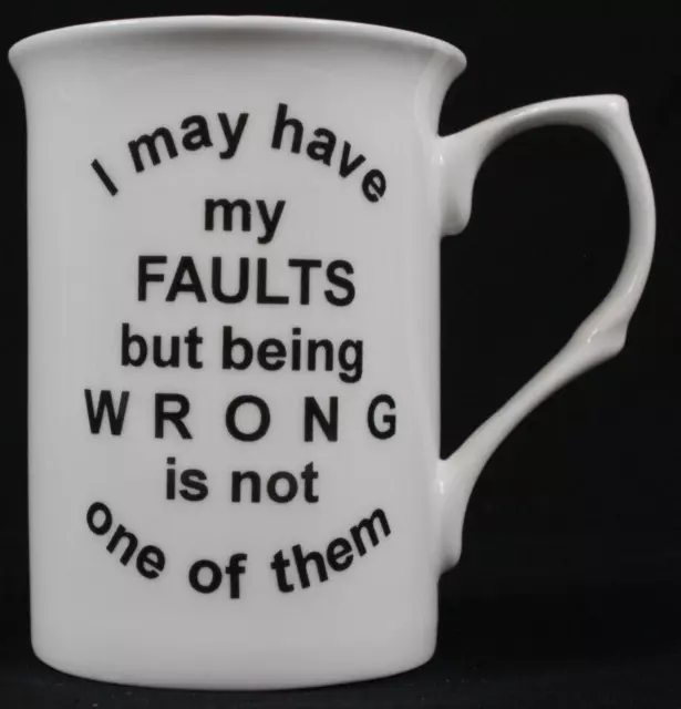 Bone China Mug Funny "I May Have My Faults but Being Wrong Is Not One of Them"