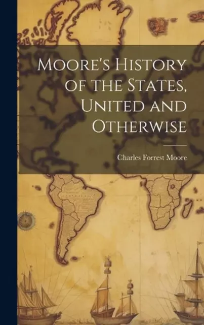 Moore's History of the States, United and Otherwise by Charles Forrest Moore Har