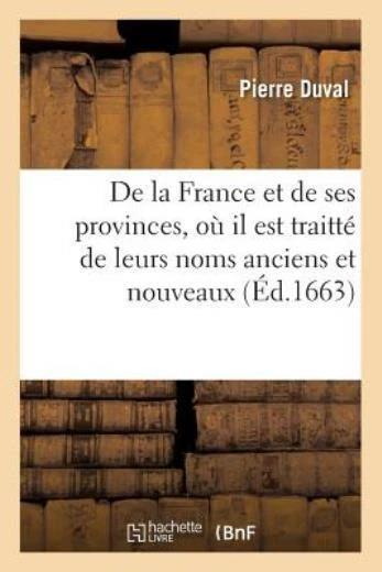 Description de la France Et de Ses Provinces, O? Il Est Traitt? de Leurs No...
