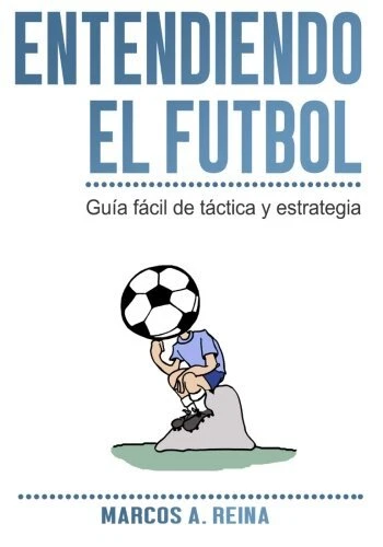 ENTENDIENDO EL FUTBOL: GUIA FACIL DE TACTICA Y ESTRATEGIA By Marcos A. Reina NEW