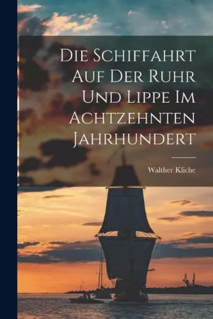 Die Schiffahrt auf der Ruhr und Lippe im Achtzehnten Jahrhundert by Walther Klic