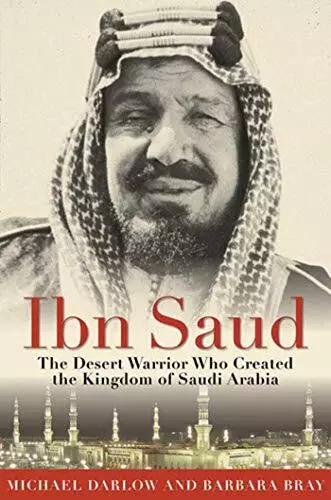 Ibn Saud: The Desert Warrior Who Created the Kingdom of Saudi Arabia by Barbara