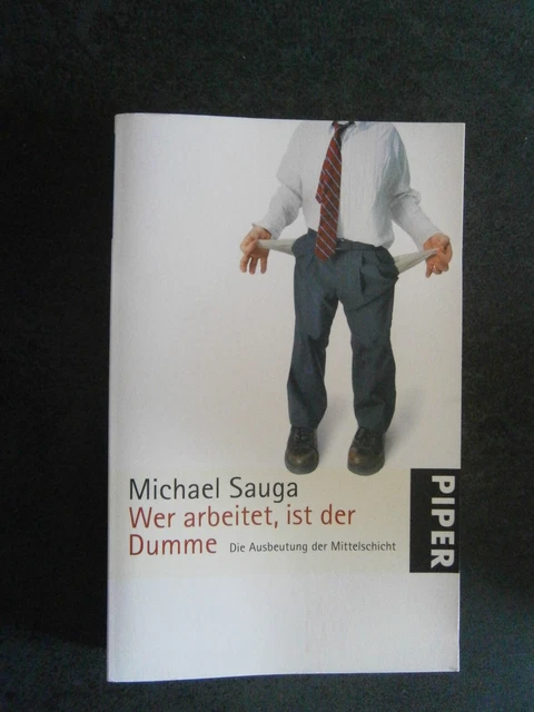 Wer Arbeitet Ist Künftig Der Dumme BUCH: WER ARBEITET, ist der Dumme, Sauga, Michael. 2007, Piper Verlag