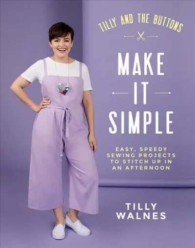 Tilly and the Buttons Make It Simple : Easy, Speedy Sewing Projects to Whip U...
