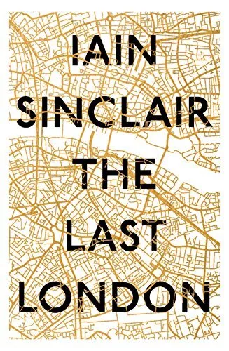 The Last London: True Fictions from an Unreal City-Iain Sinclair