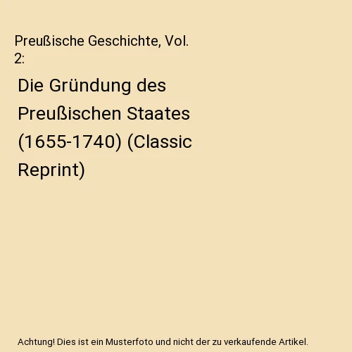 PREUSSISCHE GESCHICHTE, VOL. 2 Die Gründung des Preußischen Staates