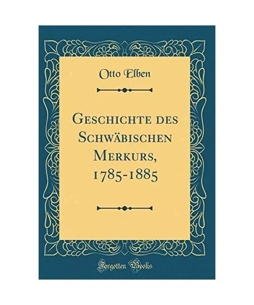 Geschichte des Schwäbischen Merkurs, 1785-1885 (Classic Reprint), Otto Elben