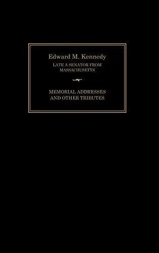 Edward M. Kennedy: Memorial Addresses and Other Tributes, 1932-2009 by of New-,