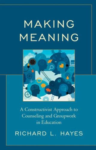 MAKING MEANING: A Constructivist Approach to Counseling and Group Work