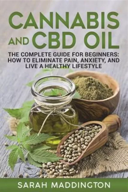 Cannabis and CBD Oil: The Complete Guide for Beginners: How to Eliminate Pain...