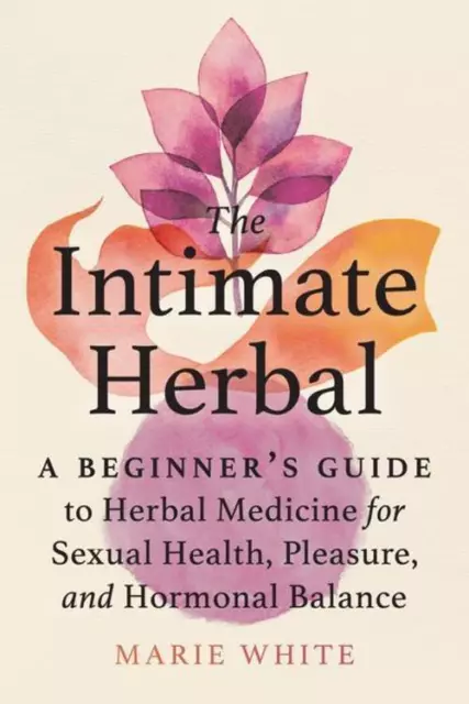 The Intimate Herbal: A Beginner's Guide to Herbal Medicine for Sexual Healt ...