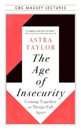 Astra Taylor The Age of Insecurity (Poche) CBC Massey Lectures