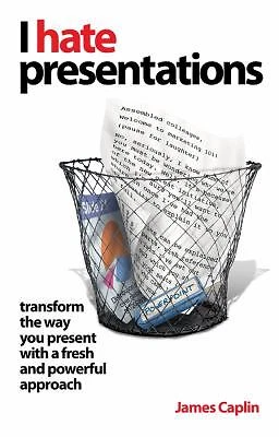 I Hate Presentations : Transform the Way You Present with a Fresh