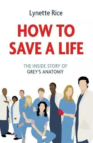 How to Save a Life: The Inside Story of Grey's Anatomy by Lynette Rice