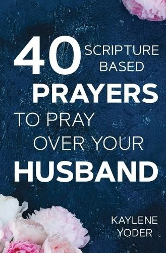 KAYLENE YODER 40 Scripture-based Prayers to Pray Over Your Husband ...