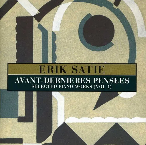 Erik Satie - Avant-Dernieres Pensees: Selected Pianos Works, Vol. 1 [New CD]