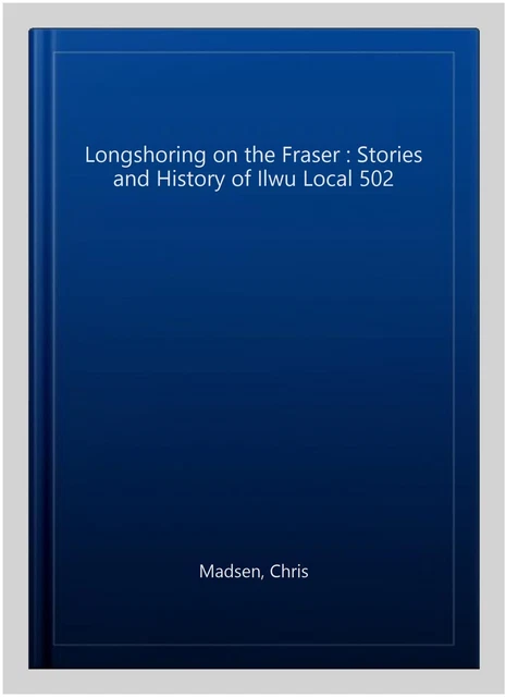 Longshoring on the Fraser : Stories and History of Ilwu Local 502, Paperback ...