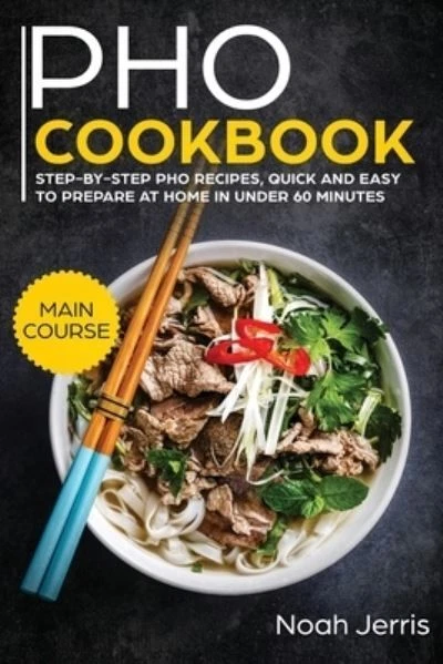 PHO Cookbook: MAIN COURSE - Step-By-step PHO Recipes, Quick and Easy to Prepare