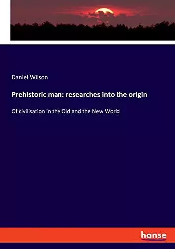 Prehistoric man: researches into the origin:Of civilisation in the Old and the N