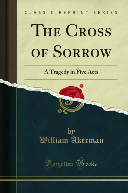 The Cross of Sorrow: A Tragedy in Five Acts (Classic Reprint)