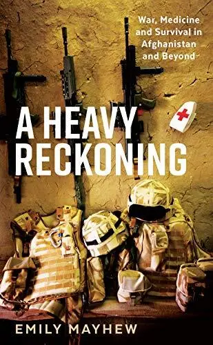 A Heavy Reckoning : War, Medicine and Survival in Afghanistan... by Emily Mayhew